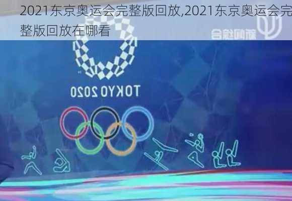 2021东京奥运会完整版回放,2021东京奥运会完整版回放在哪看