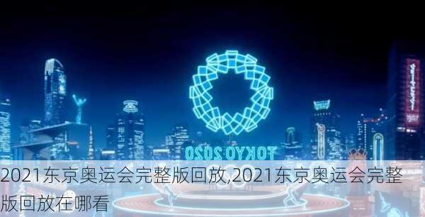 2021东京奥运会完整版回放,2021东京奥运会完整版回放在哪看