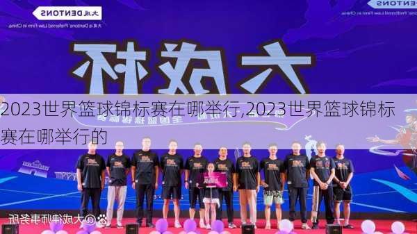 2023世界篮球锦标赛在哪举行,2023世界篮球锦标赛在哪举行的