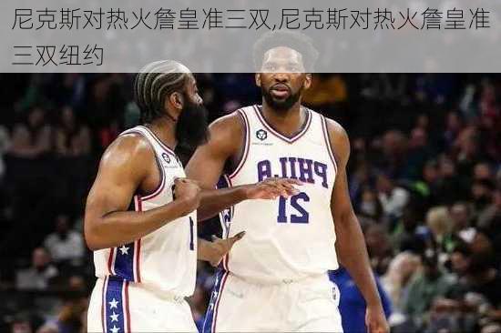 尼克斯对热火詹皇准三双,尼克斯对热火詹皇准三双纽约