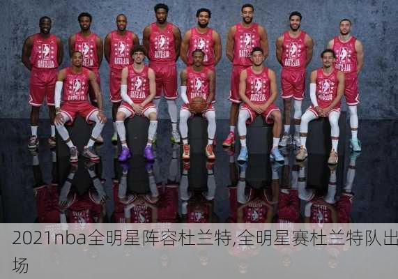 2021nba全明星阵容杜兰特,全明星赛杜兰特队出场