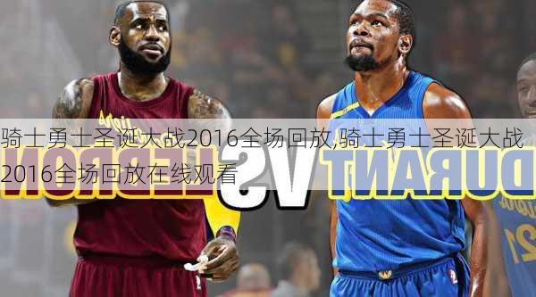 骑士勇士圣诞大战2016全场回放,骑士勇士圣诞大战2016全场回放在线观看