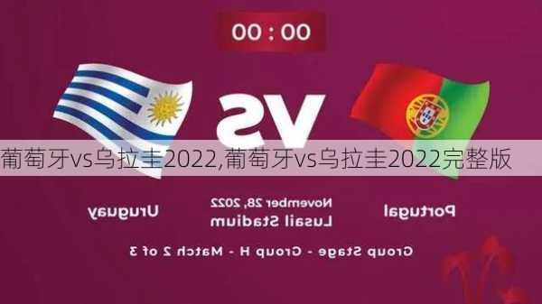 葡萄牙vs乌拉圭2022,葡萄牙vs乌拉圭2022完整版