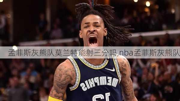 孟菲斯灰熊队莫兰特能射三分吗,nba孟菲斯灰熊队