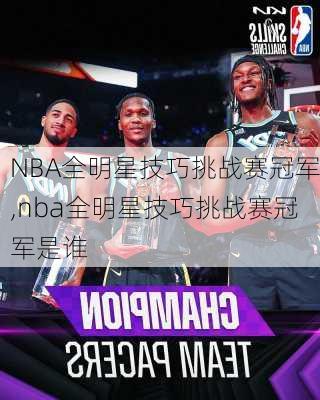 NBA全明星技巧挑战赛冠军,nba全明星技巧挑战赛冠军是谁