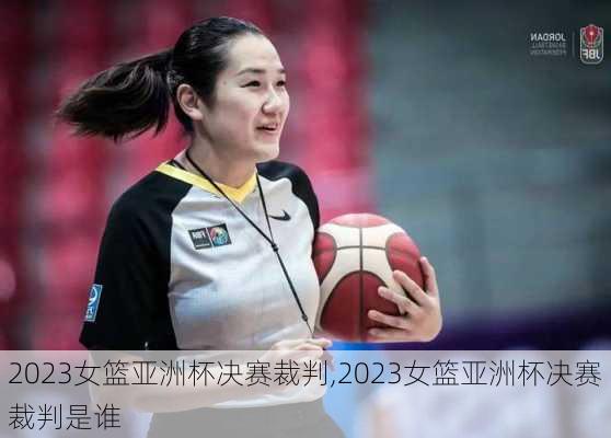 2023女篮亚洲杯决赛裁判,2023女篮亚洲杯决赛裁判是谁