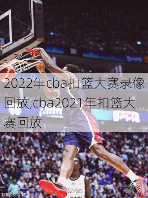 2022年cba扣篮大赛录像回放,cba2021年扣篮大赛回放