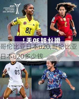 哥伦比亚日本u20,哥伦比亚日本u20多少钱