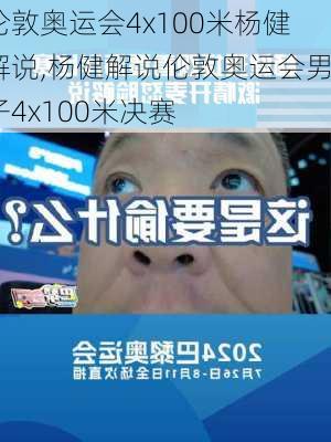 伦敦奥运会4x100米杨健解说,杨健解说伦敦奥运会男子4x100米决赛