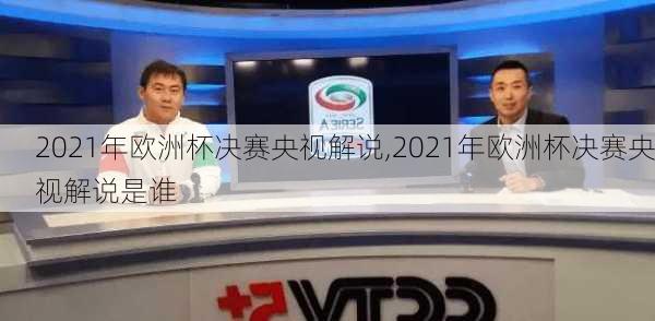 2021年欧洲杯决赛央视解说,2021年欧洲杯决赛央视解说是谁