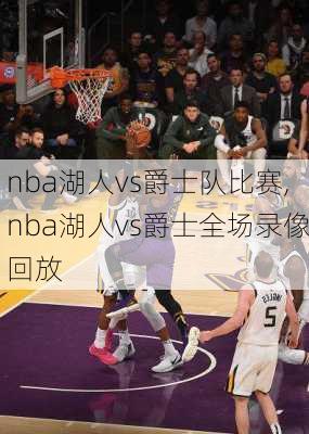 nba湖人vs爵士队比赛,nba湖人vs爵士全场录像回放