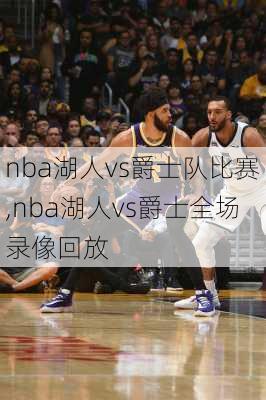 nba湖人vs爵士队比赛,nba湖人vs爵士全场录像回放