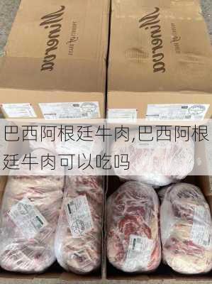 巴西阿根廷牛肉,巴西阿根廷牛肉可以吃吗