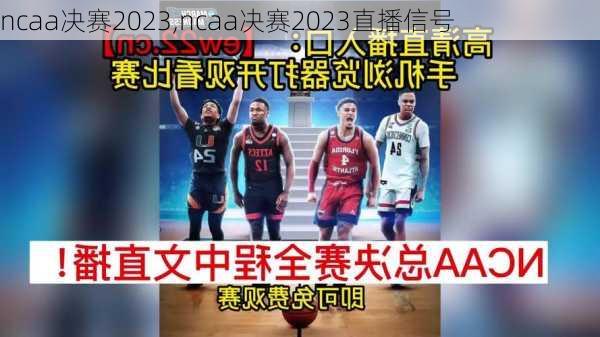 ncaa决赛2023,ncaa决赛2023直播信号