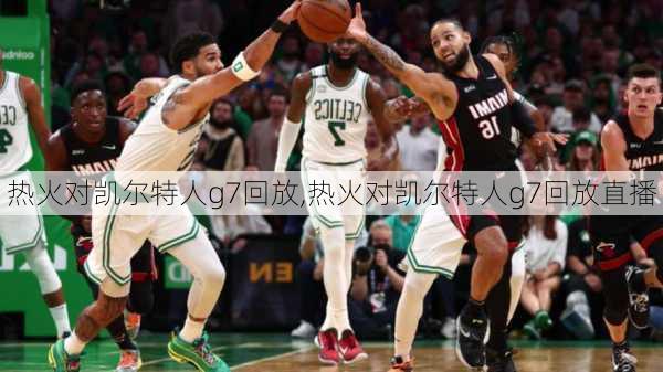 热火对凯尔特人g7回放,热火对凯尔特人g7回放直播