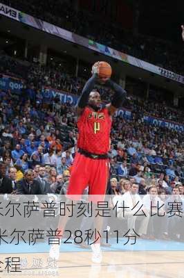 米尔萨普时刻是什么比赛,米尔萨普28秒11分全程