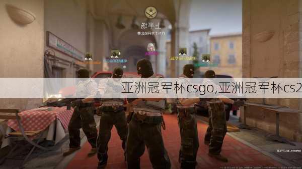 亚洲冠军杯csgo,亚洲冠军杯cs2