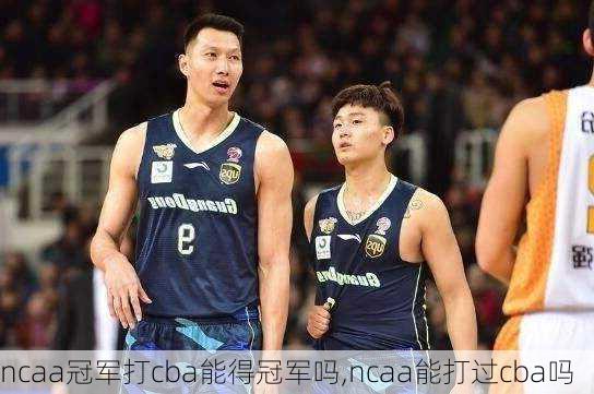 ncaa冠军打cba能得冠军吗,ncaa能打过cba吗