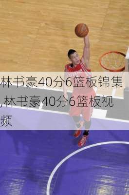 林书豪40分6篮板锦集,林书豪40分6篮板视频