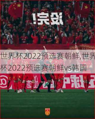 世界杯2022预选赛朝鲜,世界杯2022预选赛朝鲜vs韩国