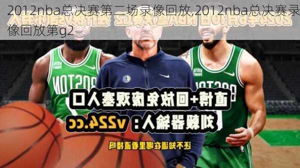 2012nba总决赛第二场录像回放,2012nba总决赛录像回放第g2