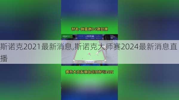 斯诺克2021最新消息,斯诺克大师赛2024最新消息直播