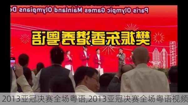 2013亚冠决赛全场粤语,2013亚冠决赛全场粤语视频