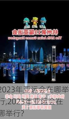 2023年亚运会在哪举行,2023年亚运会在哪举行?