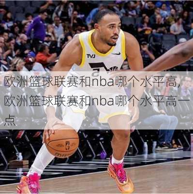 欧洲篮球联赛和nba哪个水平高,欧洲篮球联赛和nba哪个水平高一点