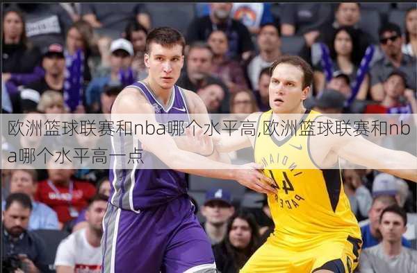 欧洲篮球联赛和nba哪个水平高,欧洲篮球联赛和nba哪个水平高一点