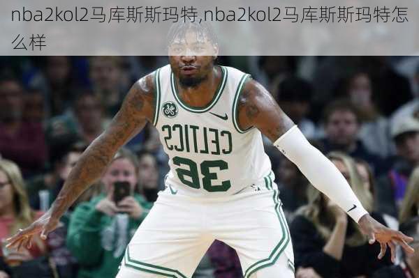 nba2kol2马库斯斯玛特,nba2kol2马库斯斯玛特怎么样