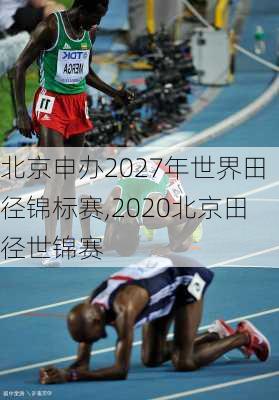 北京申办2027年世界田径锦标赛,2020北京田径世锦赛