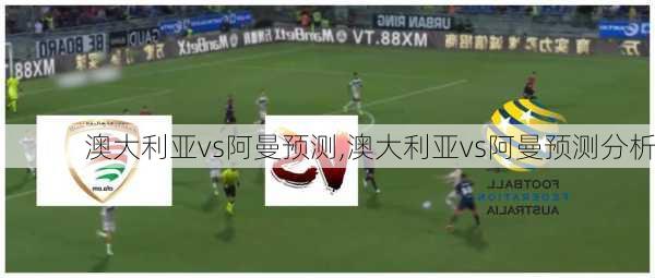 澳大利亚vs阿曼预测,澳大利亚vs阿曼预测分析