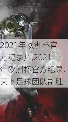 2021年欧洲杯官方纪录片,2021年欧洲杯官方纪录片天下足球团队制胜