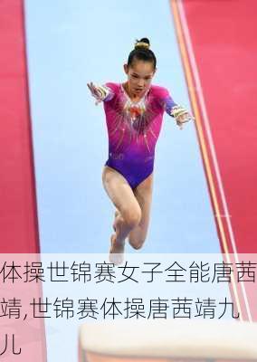 体操世锦赛女子全能唐茜靖,世锦赛体操唐茜靖九儿