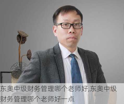 东奥中级财务管理哪个老师好,东奥中级财务管理哪个老师好一点