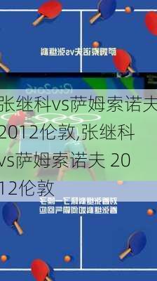 张继科vs萨姆索诺夫2012伦敦,张继科vs萨姆索诺夫 2012伦敦