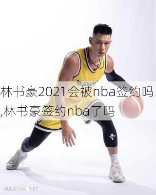 林书豪2021会被nba签约吗,林书豪签约nba了吗