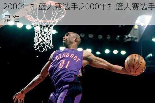 2000年扣篮大赛选手,2000年扣篮大赛选手是谁