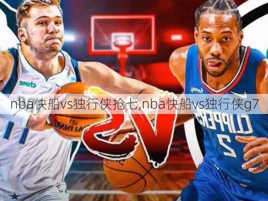 nba快船vs独行侠抢七,nba快船vs独行侠g7