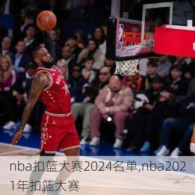 nba扣篮大赛2024名单,nba2021年扣篮大赛