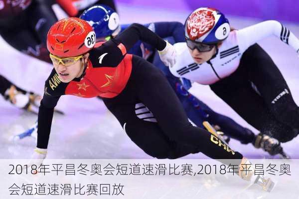 2018年平昌冬奥会短道速滑比赛,2018年平昌冬奥会短道速滑比赛回放