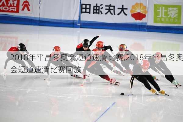 2018年平昌冬奥会短道速滑比赛,2018年平昌冬奥会短道速滑比赛回放