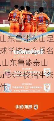 山东鲁能泰山足球学校怎么报名,山东鲁能泰山足球学校招生条件