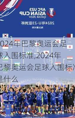 2024年巴黎奥运会足球入围标准,2024年巴黎奥运会足球入围标准是什么