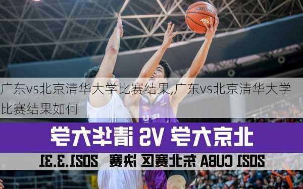 广东vs北京清华大学比赛结果,广东vs北京清华大学比赛结果如何