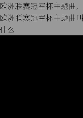 欧洲联赛冠军杯主题曲,欧洲联赛冠军杯主题曲叫什么