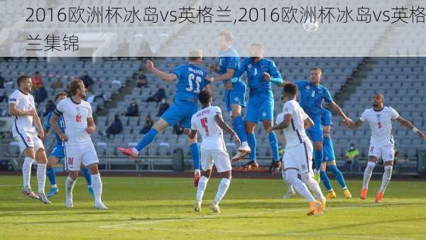 2016欧洲杯冰岛vs英格兰,2016欧洲杯冰岛vs英格兰集锦