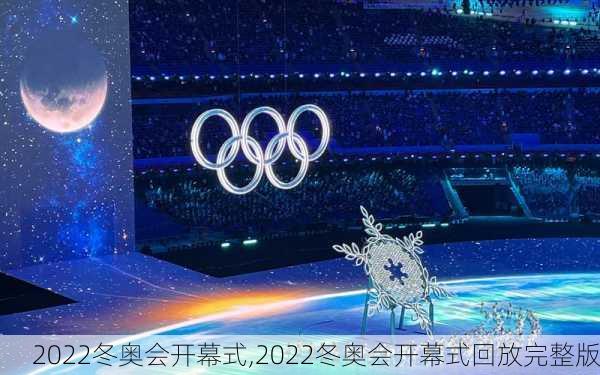 2022冬奥会开幕式,2022冬奥会开幕式回放完整版