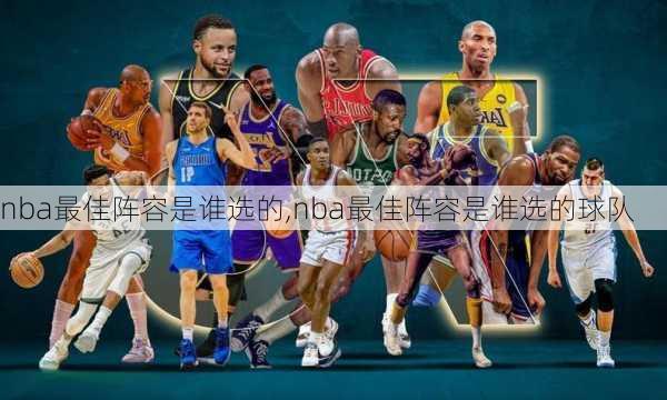 nba最佳阵容是谁选的,nba最佳阵容是谁选的球队